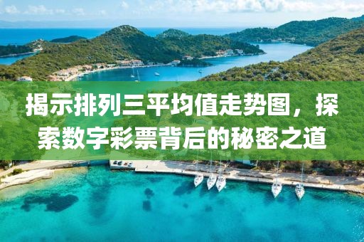 揭示排列三平均值走势图，探索数字彩票背后的秘密之道