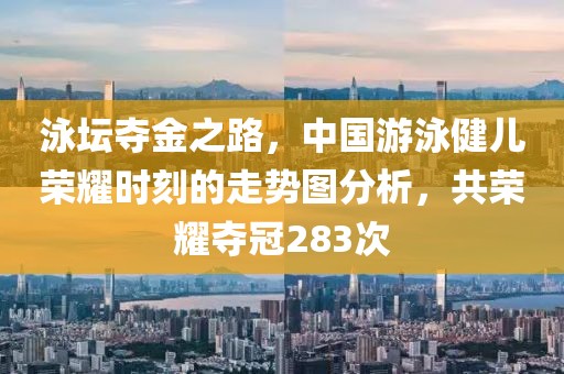 泳坛夺金之路，中国游泳健儿荣耀时刻的走势图分析，共荣耀夺冠283次