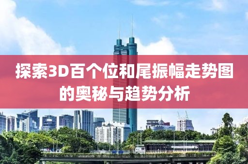 探索3D百个位和尾振幅走势图的奥秘与趋势分析