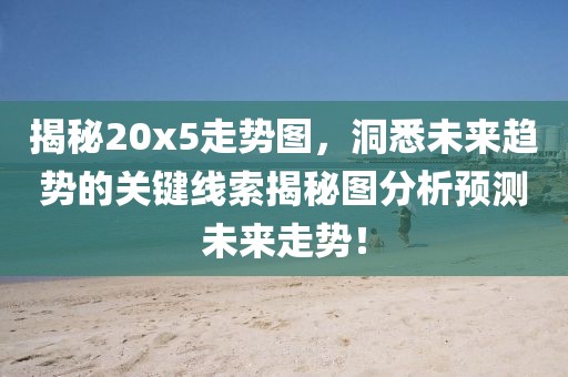 揭秘20x5走势图，洞悉未来趋势的关键线索揭秘图分析预测未来走势！