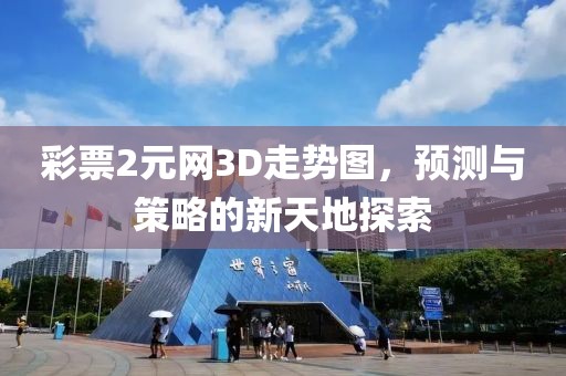 彩票2元网3D走势图，预测与策略的新天地探索