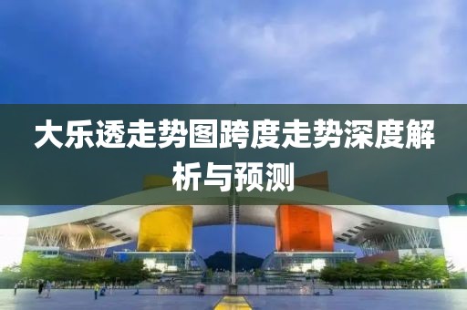 大乐透走势图跨度走势深度解析与预测