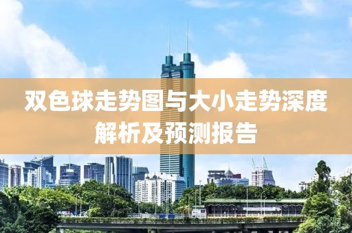 双色球走势图与大小走势深度解析及预测报告