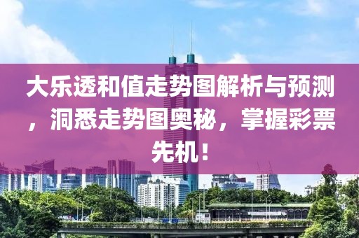 大乐透和值走势图解析与预测，洞悉走势图奥秘，掌握彩票先机！