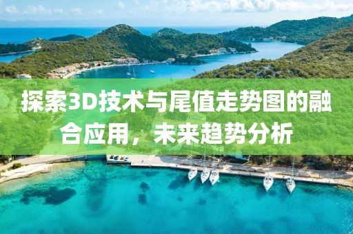 探索3D技术与尾值走势图的融合应用，未来趋势分析