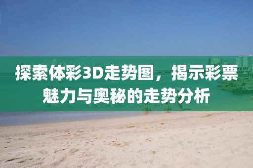 探索体彩3D走势图，揭示彩票魅力与奥秘的走势分析