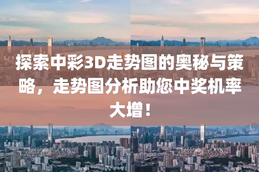 探索中彩3D走势图的奥秘与策略，走势图分析助您中奖机率大增！