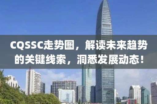 CQSSC走势图，解读未来趋势的关键线索，洞悉发展动态！