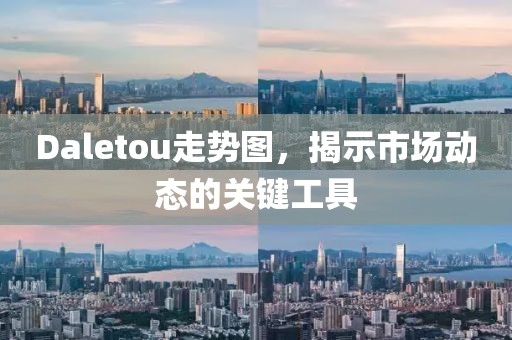 Daletou走势图，揭示市场动态的关键工具