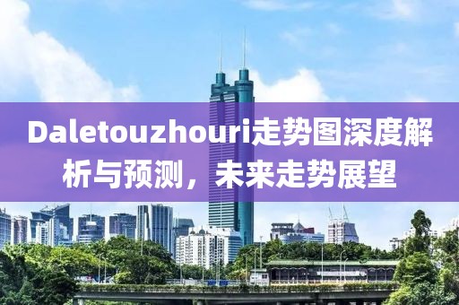 Daletouzhouri走势图深度解析与预测，未来走势展望