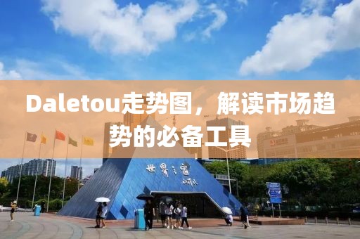 Daletou走势图，解读市场趋势的必备工具