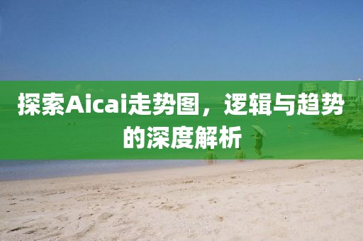 探索Aicai走势图，逻辑与趋势的深度解析