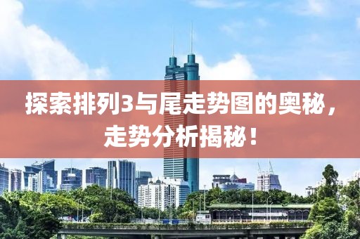 探索排列3与尾走势图的奥秘，走势分析揭秘！