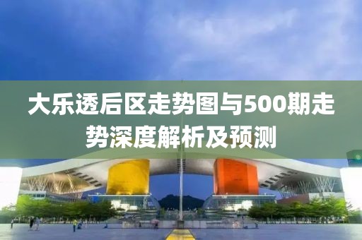 大乐透后区走势图与500期走势深度解析及预测