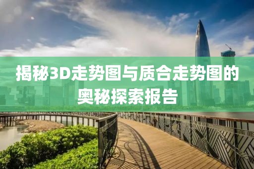 揭秘3D走势图与质合走势图的奥秘探索报告