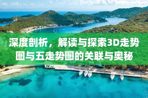 深度剖析，解读与探索3D走势图与五走势图的关联与奥秘