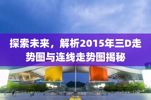 探索未来，解析2015年三D走势图与连线走势图揭秘