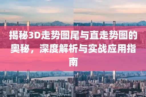 揭秘3D走势图尾与直走势图的奥秘，深度解析与实战应用指南