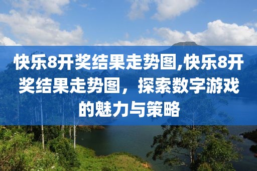 快乐8开奖结果走势图,快乐8开奖结果走势图，探索数字游戏的魅力与策略