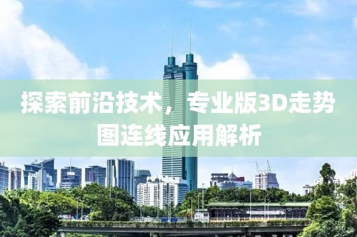 探索前沿技术，专业版3D走势图连线应用解析