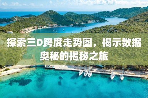 探索三D跨度走势图，揭示数据奥秘的揭秘之旅