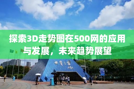 探索3D走势图在500网的应用与发展，未来趋势展望