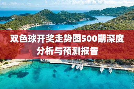 双色球开奖走势图500期深度分析与预测报告