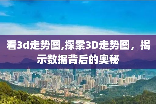 看3d走势图,探索3D走势图，揭示数据背后的奥秘