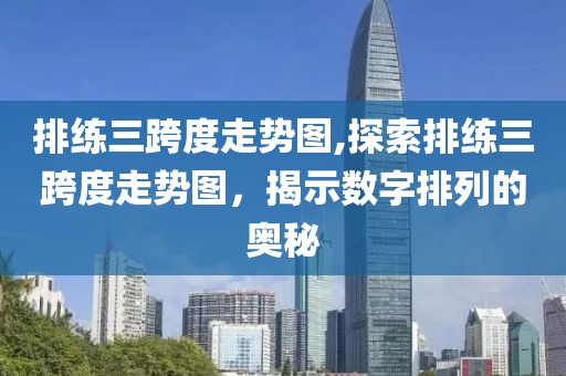 排练三跨度走势图,探索排练三跨度走势图，揭示数字排列的奥秘