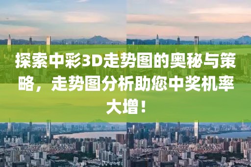 探索中彩3D走势图的奥秘与策略，走势图分析助您中奖机率大增！