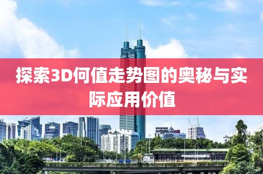 探索3D何值走势图的奥秘与实际应用价值