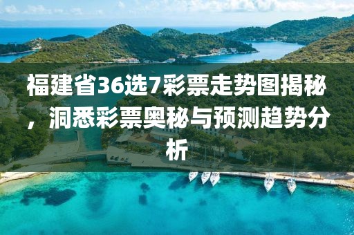 福建省36选7彩票走势图揭秘，洞悉彩票奥秘与预测趋势分析