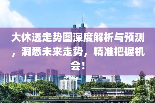 大休透走势图深度解析与预测，洞悉未来走势，精准把握机会！