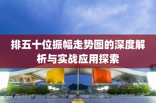 排五十位振幅走势图的深度解析与实战应用探索