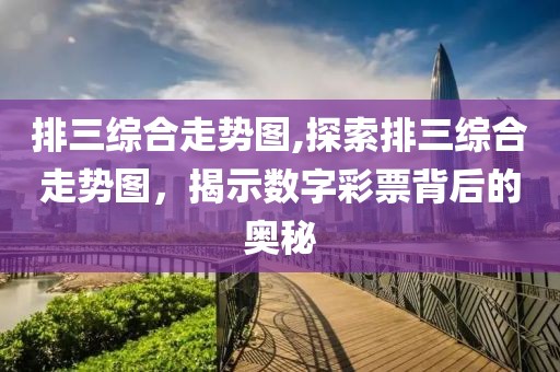 排三综合走势图,探索排三综合走势图，揭示数字彩票背后的奥秘