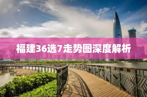 福建36选7走势图深度解析