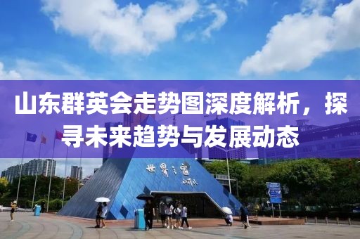 山东群英会走势图深度解析，探寻未来趋势与发展动态