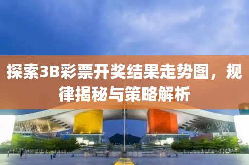 探索3B彩票开奖结果走势图，规律揭秘与策略解析