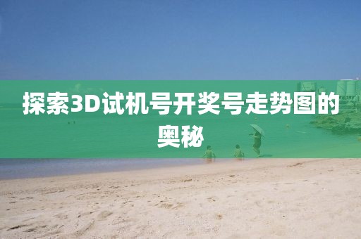 探索3D试机号开奖号走势图的奥秘