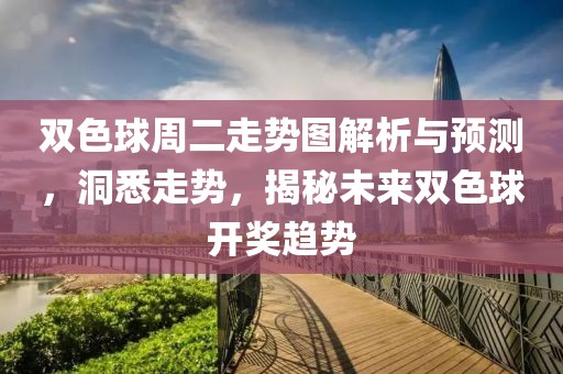 双色球周二走势图解析与预测，洞悉走势，揭秘未来双色球开奖趋势