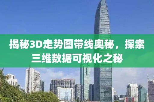 揭秘3D走势图带线奥秘，探索三维数据可视化之秘