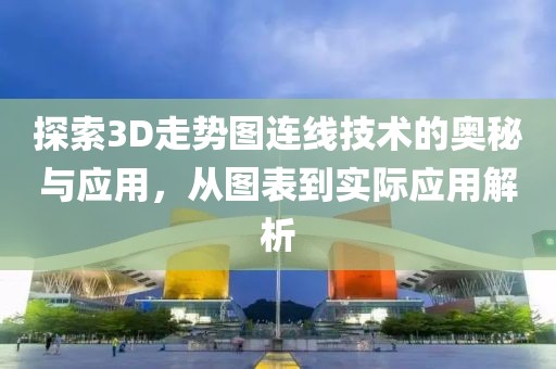 探索3D走势图连线技术的奥秘与应用，从图表到实际应用解析