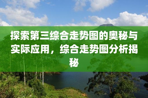 探索第三综合走势图的奥秘与实际应用，综合走势图分析揭秘