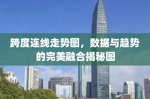 跨度连线走势图，数据与趋势的完美融合揭秘图