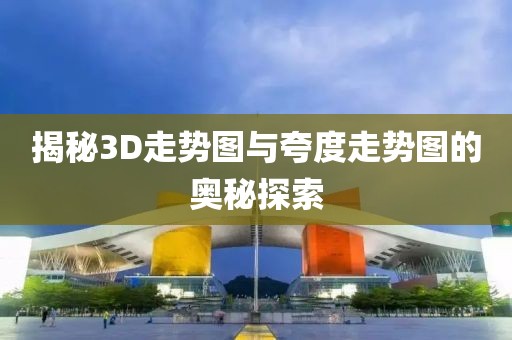 揭秘3D走势图与夸度走势图的奥秘探索