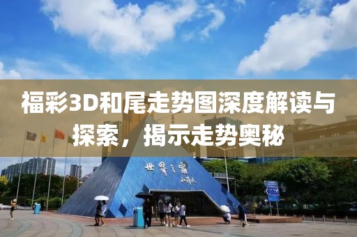 福彩3D和尾走势图深度解读与探索，揭示走势奥秘