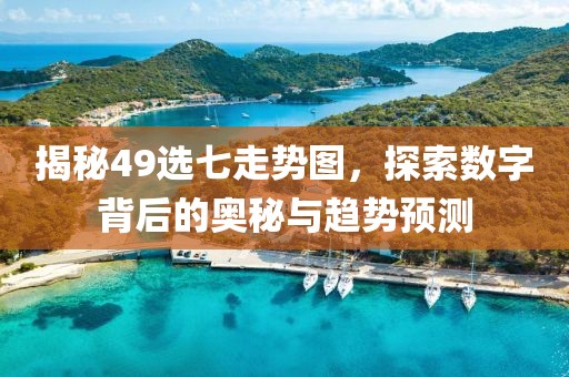 揭秘49选七走势图，探索数字背后的奥秘与趋势预测