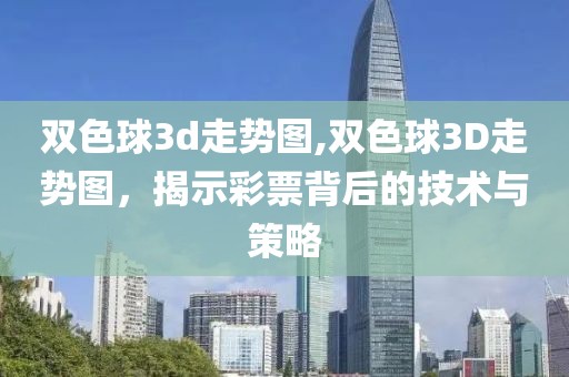 双色球3d走势图,双色球3D走势图，揭示彩票背后的技术与策略