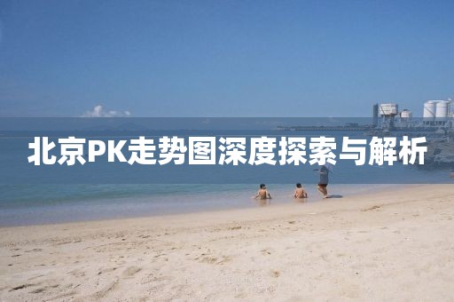 北京PK走势图深度探索与解析