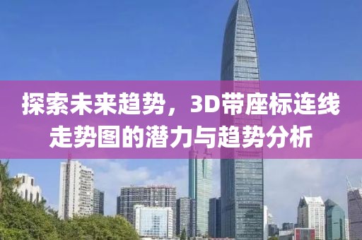 探索未来趋势，3D带座标连线走势图的潜力与趋势分析